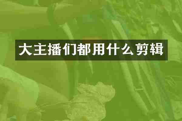 大主播们都用什么剪辑