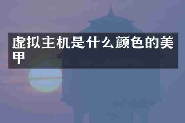 虚拟主机是什么颜色的美甲