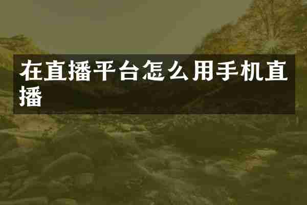 在直播平台怎么用手机直播