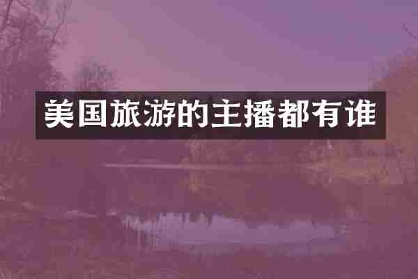 美国旅游的主播都有谁