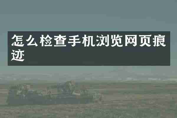 怎么检查手机浏览网页痕迹