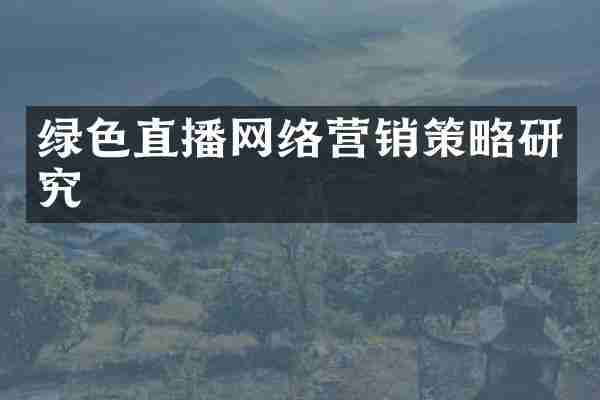 绿色直播网络营销策略研究