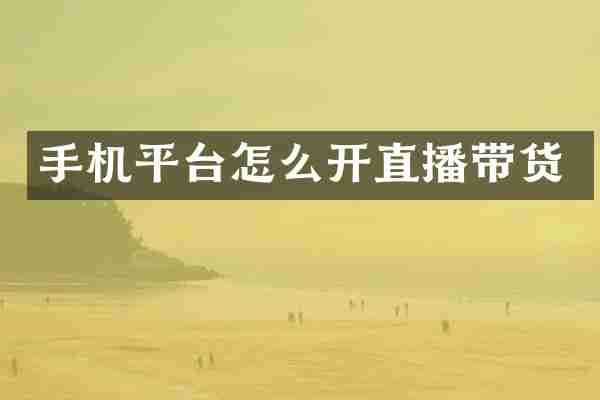 手机平台怎么开直播带货