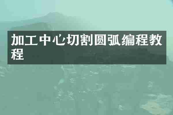 加工中心切割圆弧编程教程