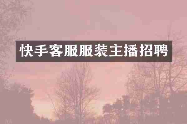 快手客服服装主播招聘