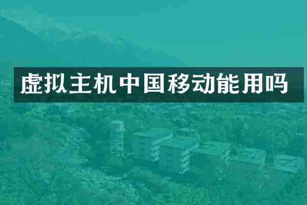 虚拟主机中国移动能用吗