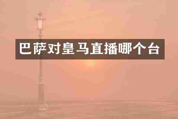 巴萨对皇马直播哪个台