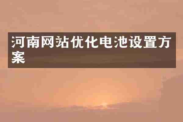 河南网站优化电池设置方案