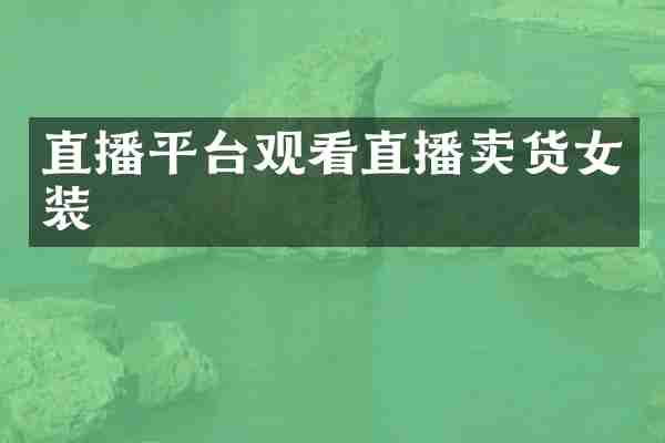直播平台观看直播卖货女装