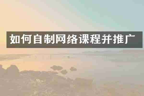 如何自制网络课程并推广