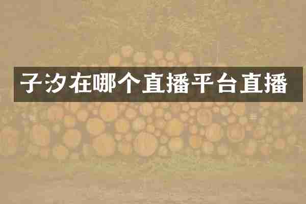 子汐在哪个直播平台直播
