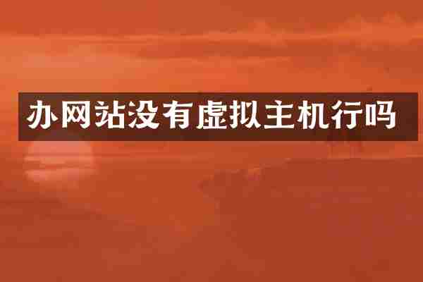 办网站没有虚拟主机行吗