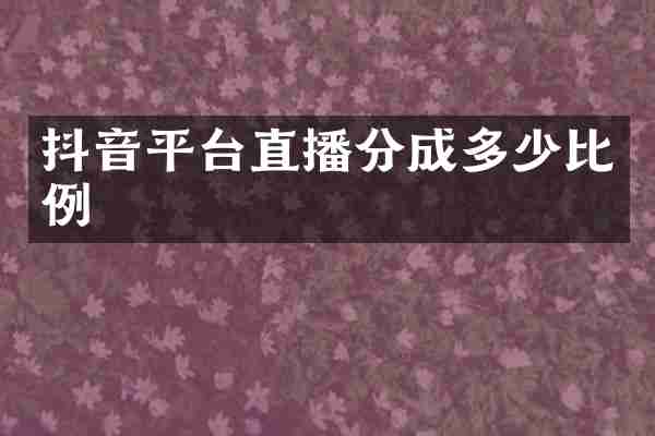 抖音平台直播分成多少比例