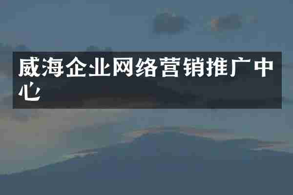 威海企业网络营销推广中心