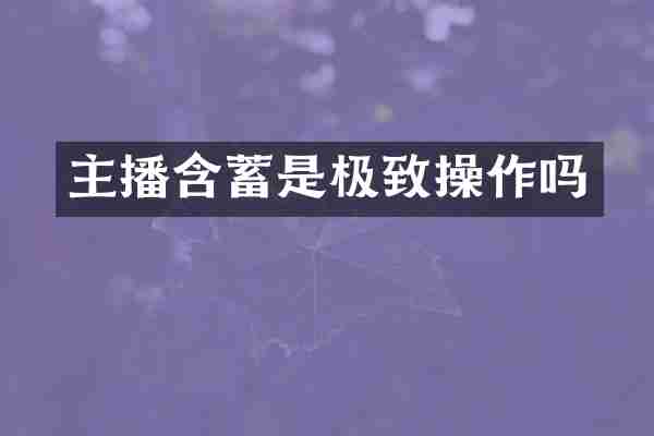 主播含蓄是极致操作吗
