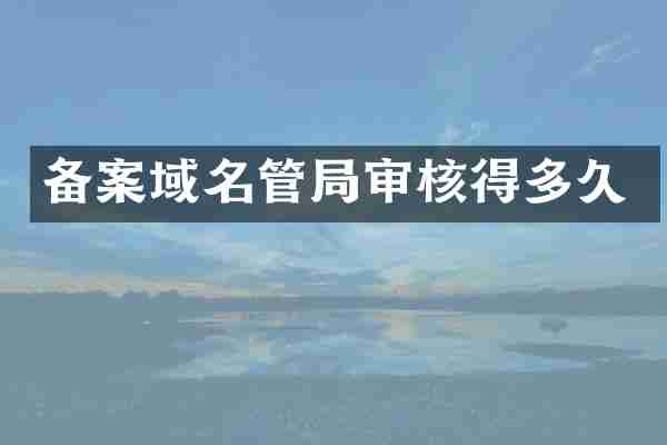 备案域名管局审核得多久