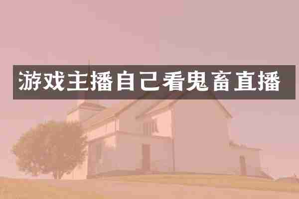 游戏主播自己看鬼畜直播