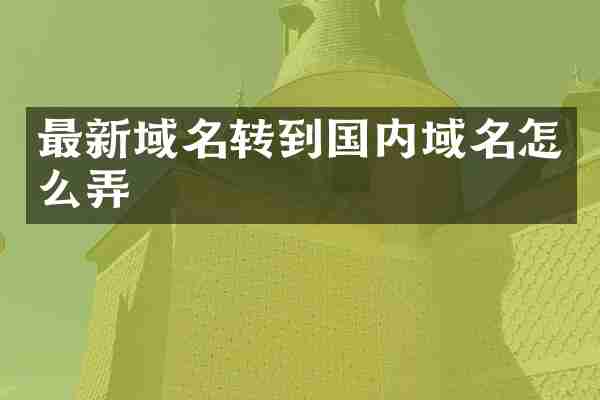 最新域名转到国内域名怎么弄
