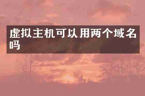 虚拟主机可以用两个域名吗