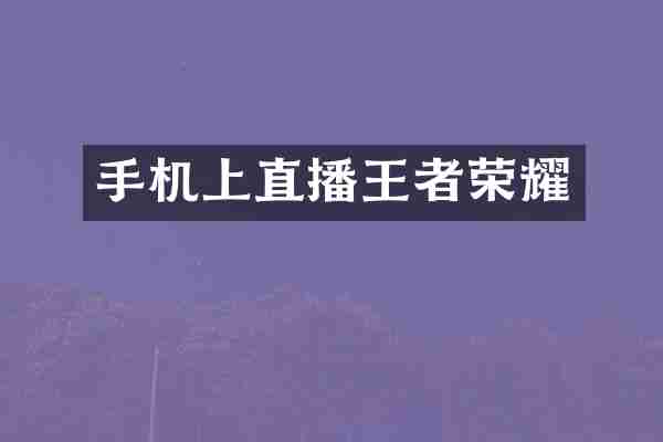 手机上直播王者荣耀