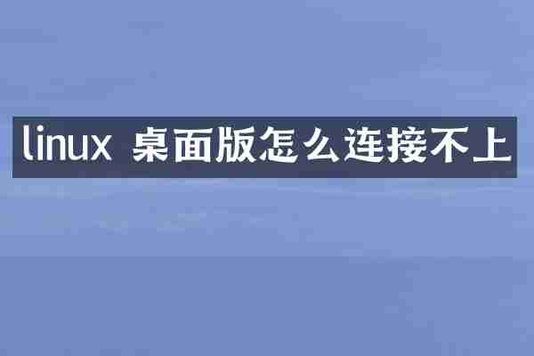 linux 桌面版怎么连接不上