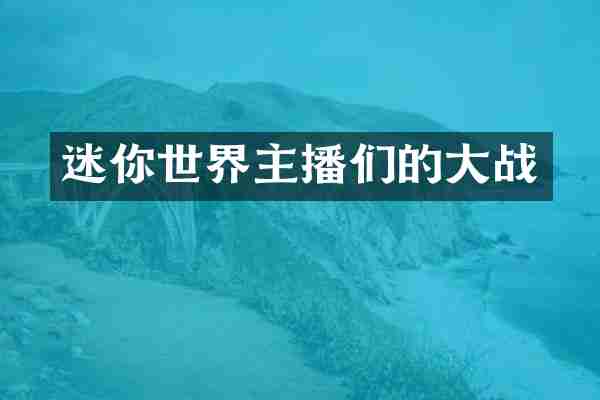 迷你世界主播们的大战