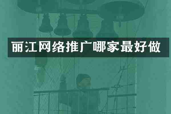 丽江网络推广哪家最好做