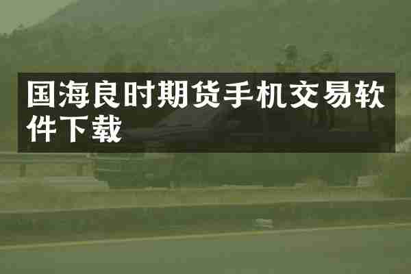 国海良时期货手机交易软件下载