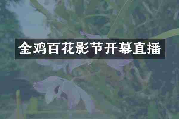 金鸡百花影节开幕直播