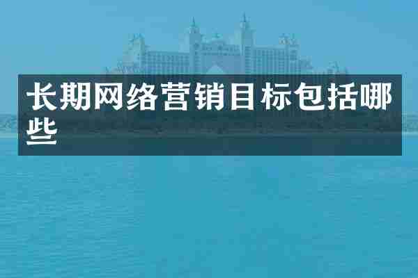 长期网络营销目标包括哪些