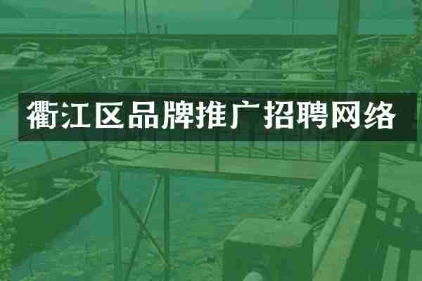 衢江区品牌推广招聘网络