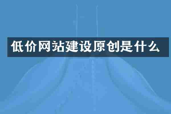 低价网站建设原创是什么