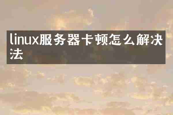 linux服务器卡顿怎么解决办法