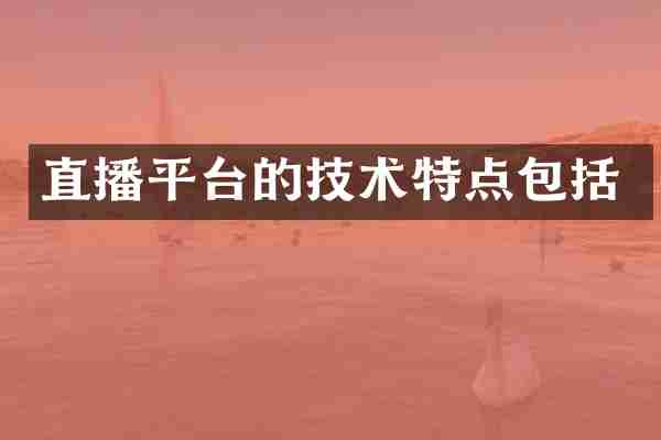 直播平台的技术特点包括