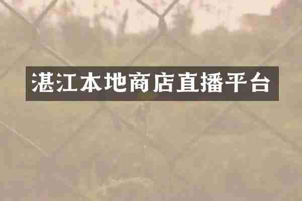 湛江本地商店直播平台