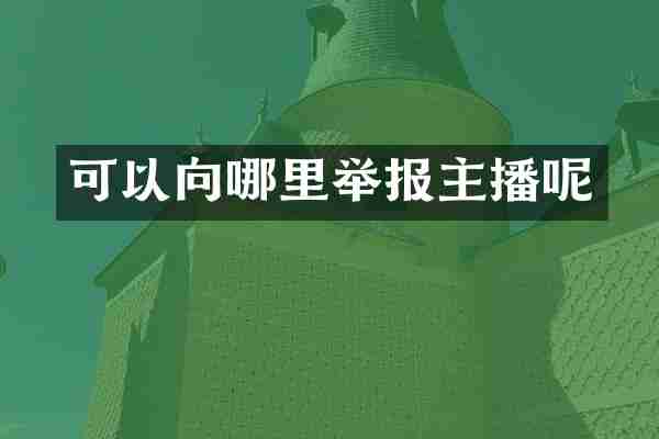 可以向哪里举报主播呢