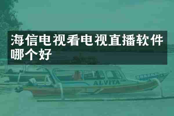 海信电视看电视直播软件哪个好
