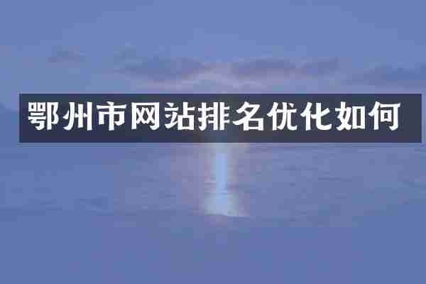 鄂州市网站排名优化如何