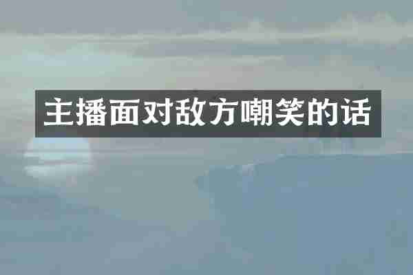 主播面对敌方嘲笑的话