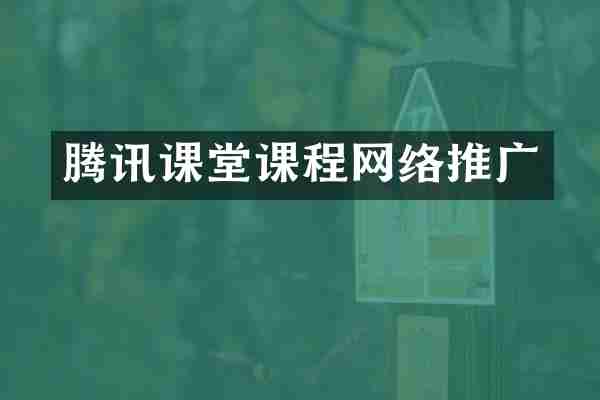 腾讯课堂课程网络推广