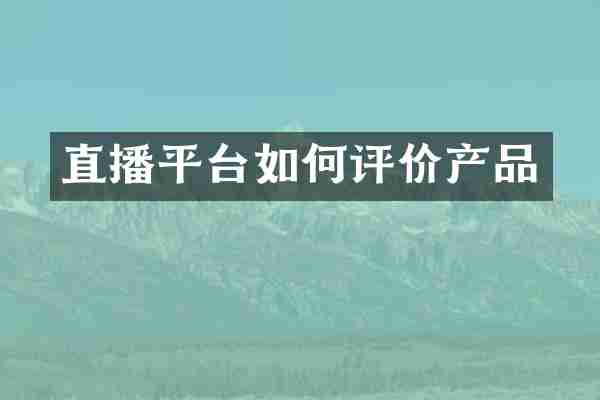 直播平台如何评价产品