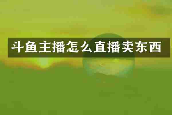 斗鱼主播怎么直播卖东西