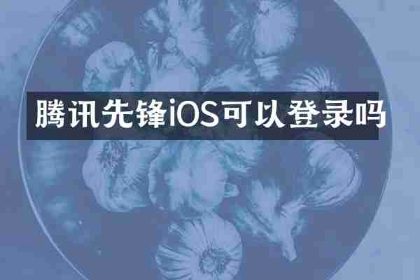 腾讯先锋iOS可以登录吗