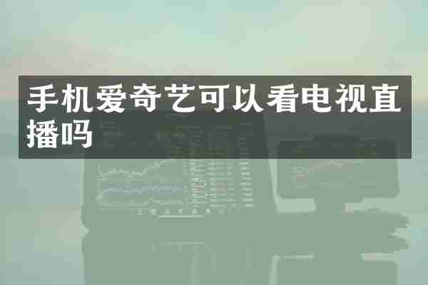 手机爱奇艺可以看电视直播吗