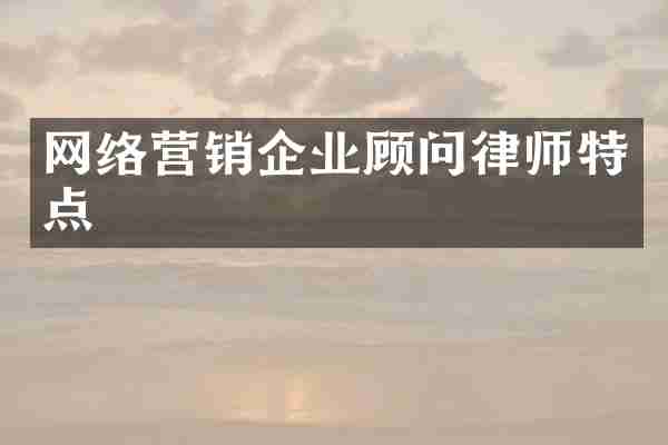 网络营销企业顾问律师特点