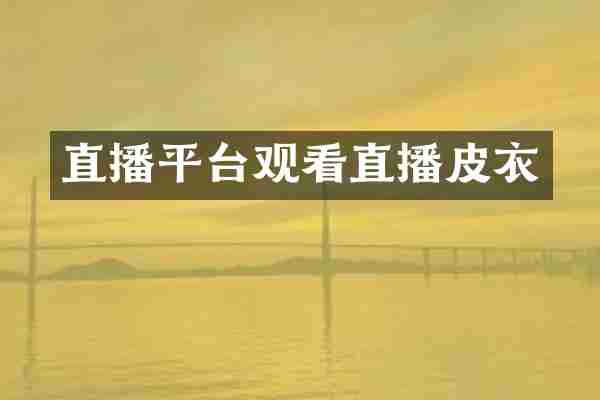 直播平台观看直播皮衣