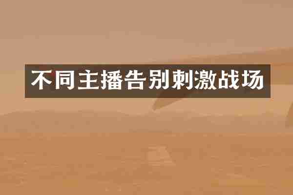 不同主播告别刺激战场
