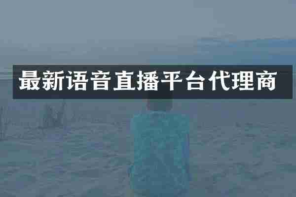 最新语音直播平台代理商