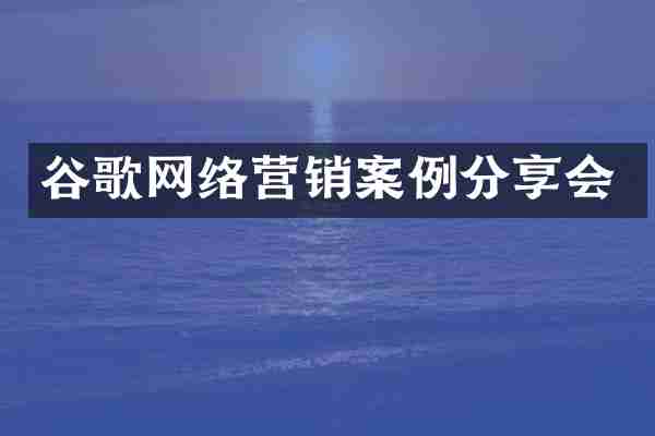 谷歌网络营销案例分享会