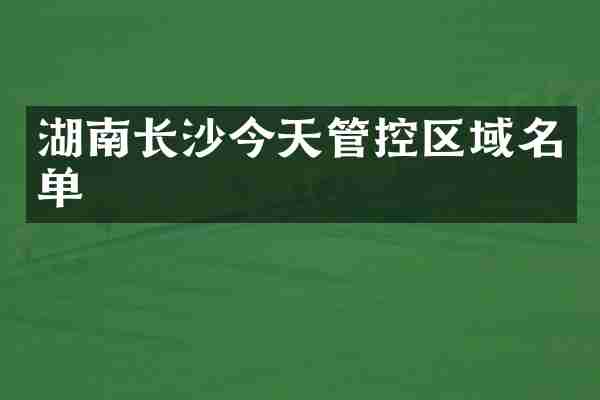 湖南长沙今天管控区域名单